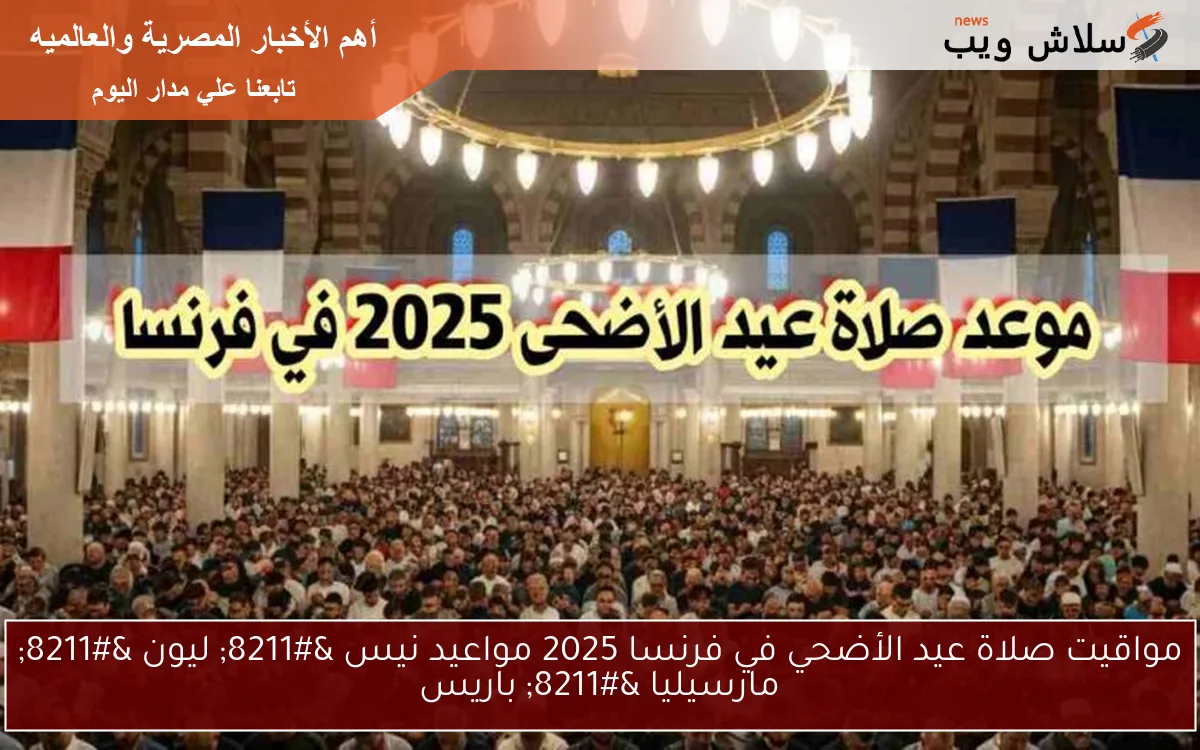 مواقيت صلاة عيد الأضحي في فرنسا 2025 مواعيد نيس – ليون – مارسيليا – باريس