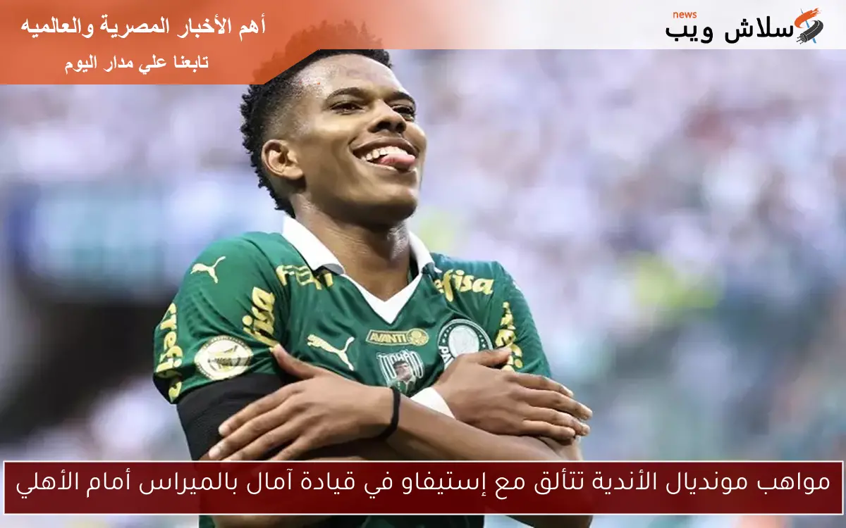 مواهب مونديال الأندية تتألق مع إستيفاو في قيادة آمال بالميراس أمام الأهلي