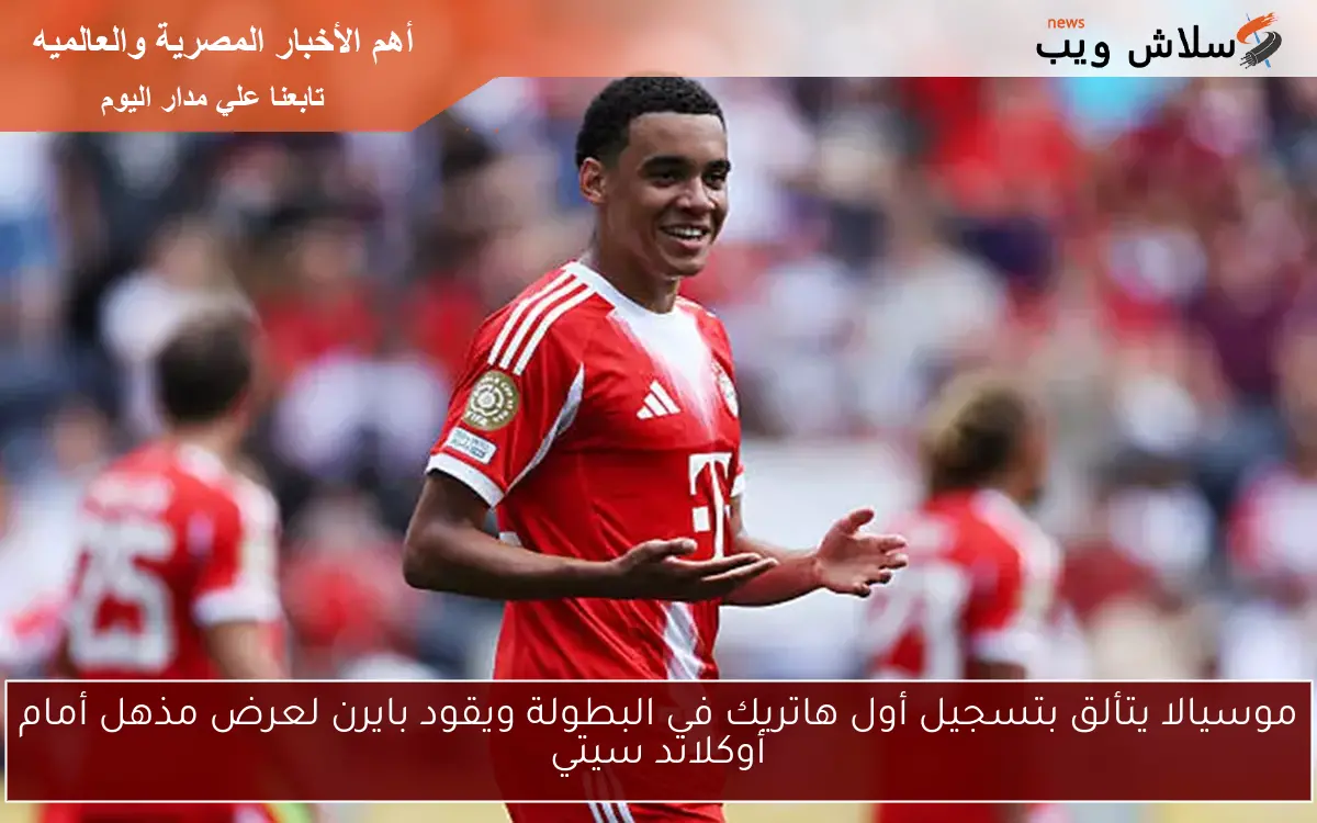موسيالا يتألق بتسجيل أول هاتريك في البطولة ويقود بايرن لعرض مذهل أمام أوكلاند سيتي