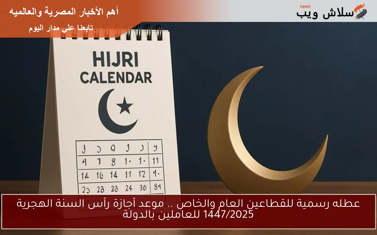 عطله رسمية للقطاعين العام والخاص .. موعد أجازة رأس السنة الهجرية 1447/2025 للعاملين بالدولة