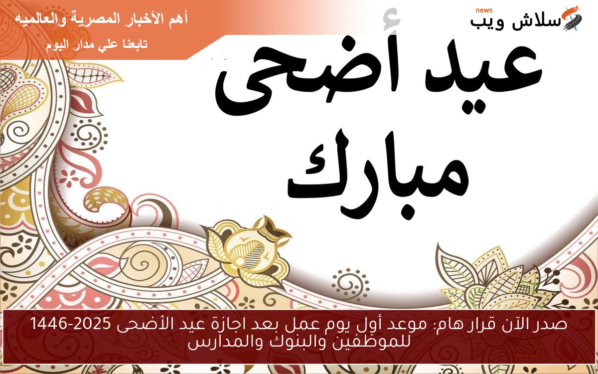 صدر الآن قرار هام: موعد أول يوم عمل بعد اجازة عيد الأضحى 2025-1446 للموظفين والبنوك والمدارس