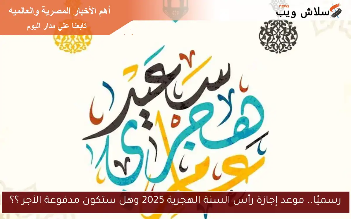 رسميًا.. موعد إجازة رأس السنة الهجرية 2025 وهل ستكون مدفوعة الأجر ؟؟