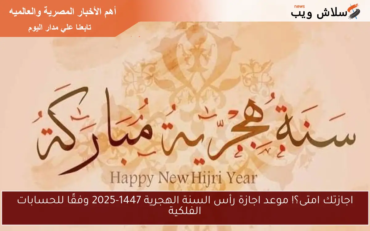 اجازتك امتى؟! موعد اجازة رأس السنة الهجرية 1447-2025 وفقًا للحسابات الفلكية