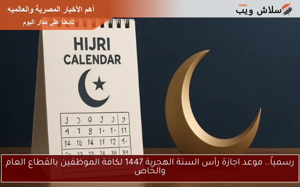 رسمياً.. موعد اجازة رأس السنة الهجرية 1447 لكافة الموظفين بالقطاع العام والخاص