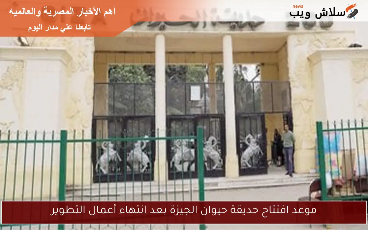 موعد افتتاح حديقة حيوان الجيزة بعد انتهاء أعمال التطوير