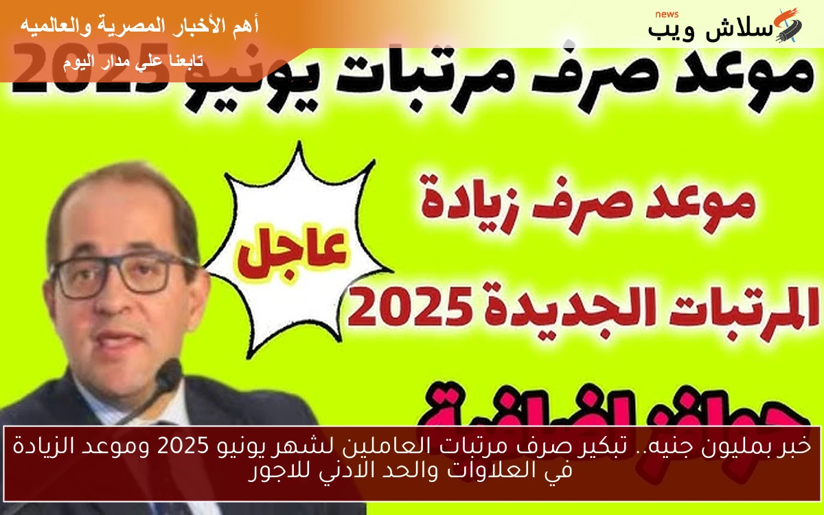 خبر بمليون جنيه.. تبكير صرف مرتبات العاملين لشهر يونيو 2025 وموعد الزيادة في العلاوات والحد الادني للاجور
