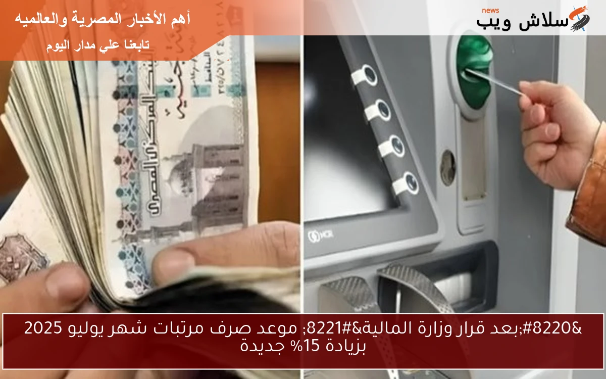 “بعد قرار وزارة المالية” موعد صرف مرتبات شهر يوليو 2025 بزيادة 15% جديدة