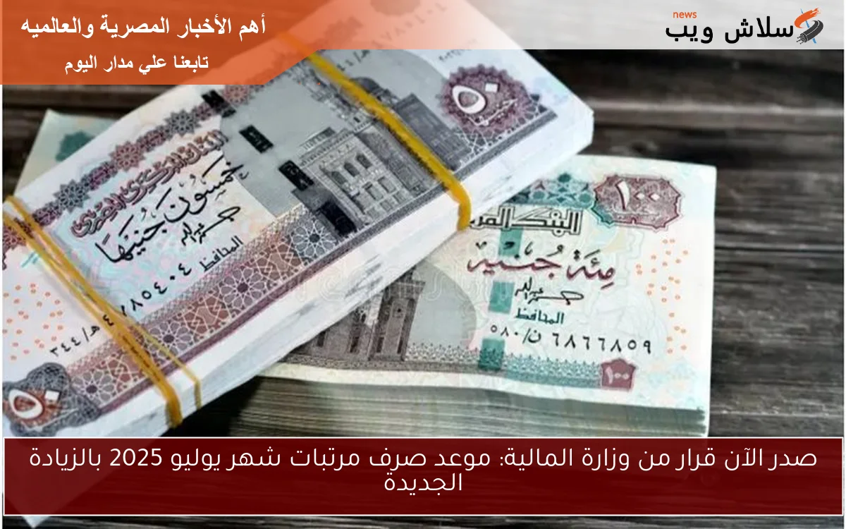 صدر الآن قرار من وزارة المالية: موعد صرف مرتبات شهر يوليو 2025 بالزيادة الجديدة