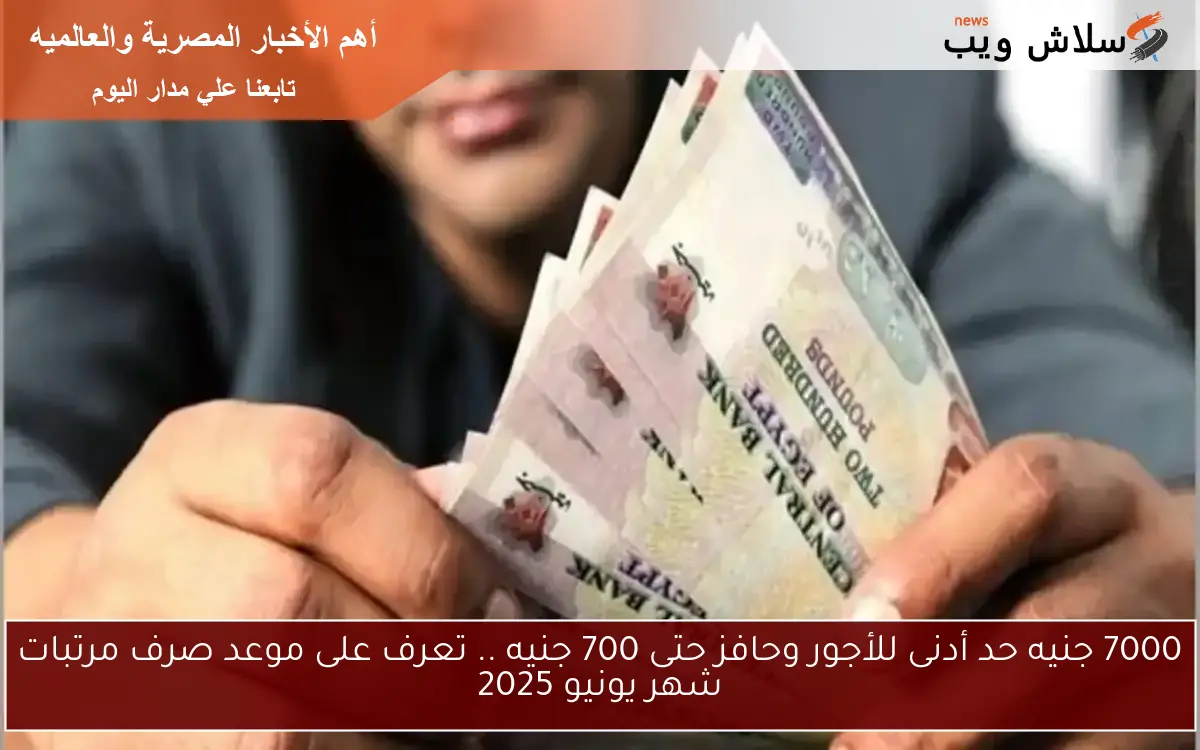 7000 جنيه حد أدنى للأجور وحافز حتى 700 جنيه .. تعرف على موعد صرف مرتبات شهر يونيو 2025