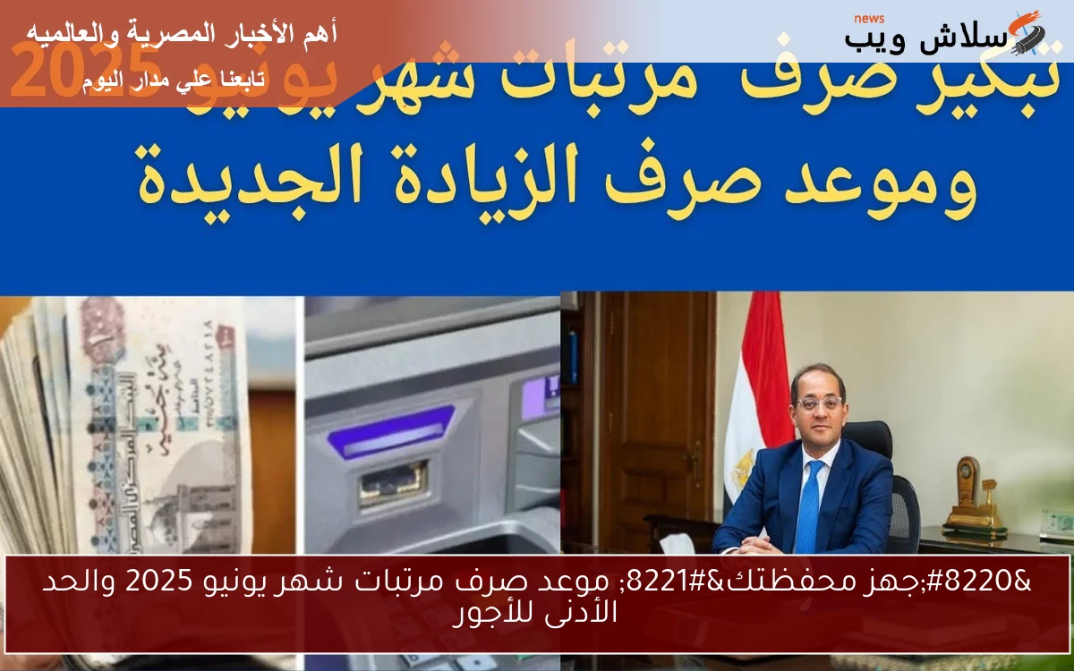 “جهز محفظتك” موعد صرف مرتبات شهر يونيو 2025 والحد الأدنى للأجور