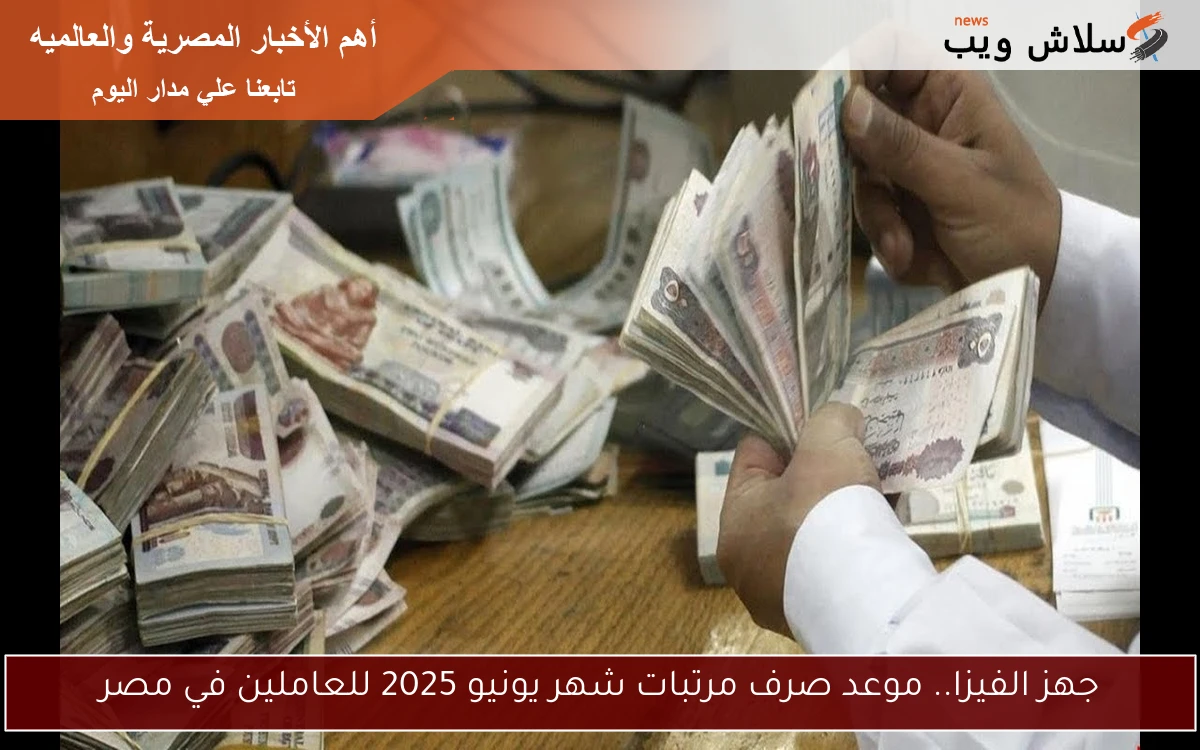 جهز الفيزا.. موعد صرف مرتبات شهر يونيو 2025 للعاملين في مصر