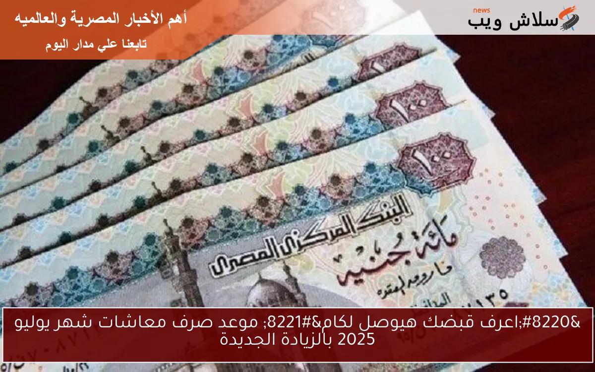 “اعرف قبضك هيوصل لكام” موعد صرف معاشات شهر يوليو 2025 بالزيادة الجديدة