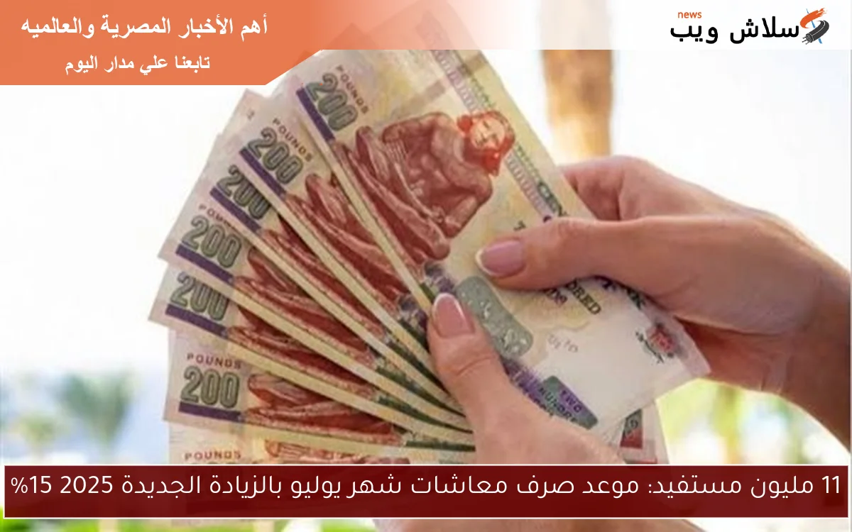 11 مليون مستفيد: موعد صرف معاشات شهر يوليو بالزيادة الجديدة 2025 15%