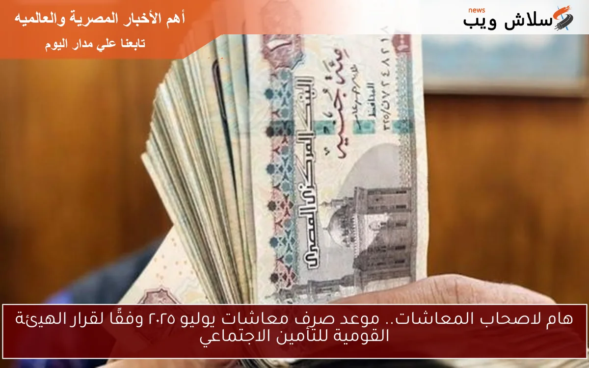 هام لاصحاب المعاشات.. موعد صرف معاشات يوليو ٢٠٢٥ وفقًا لقرار الهيئة القومية للتأمين الاجتماعي