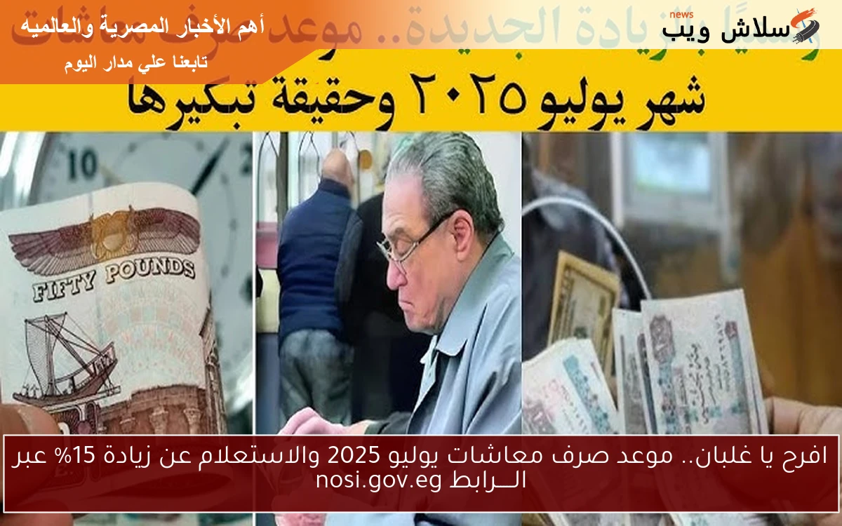 افرح يا غلبان.. موعد صرف معاشات يوليو 2025 والاستعلام عن زيادة 15% عبر الـــــرابط nosi.gov.eg