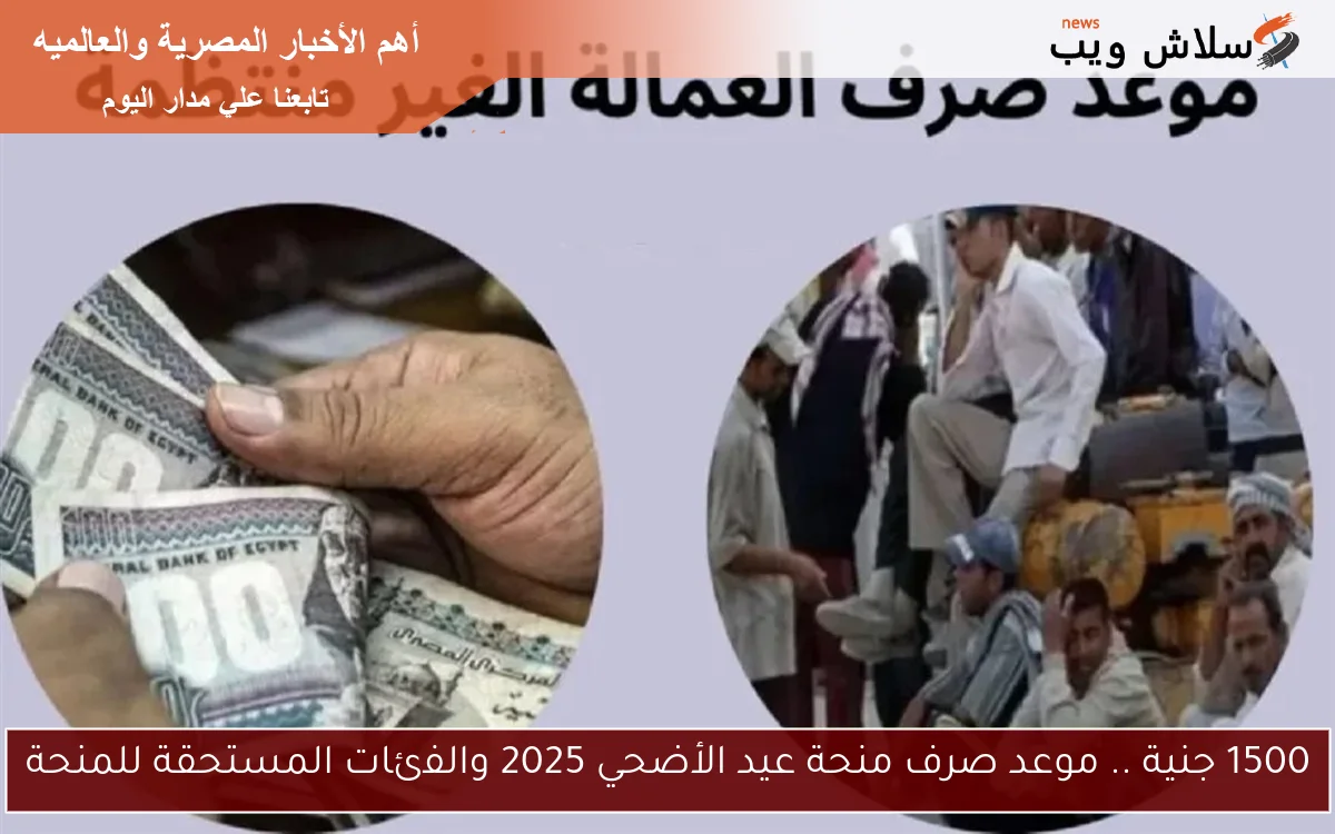 1500 جنية .. موعد صرف منحة عيد الأضحي 2025 والفئات المستحقة للمنحة