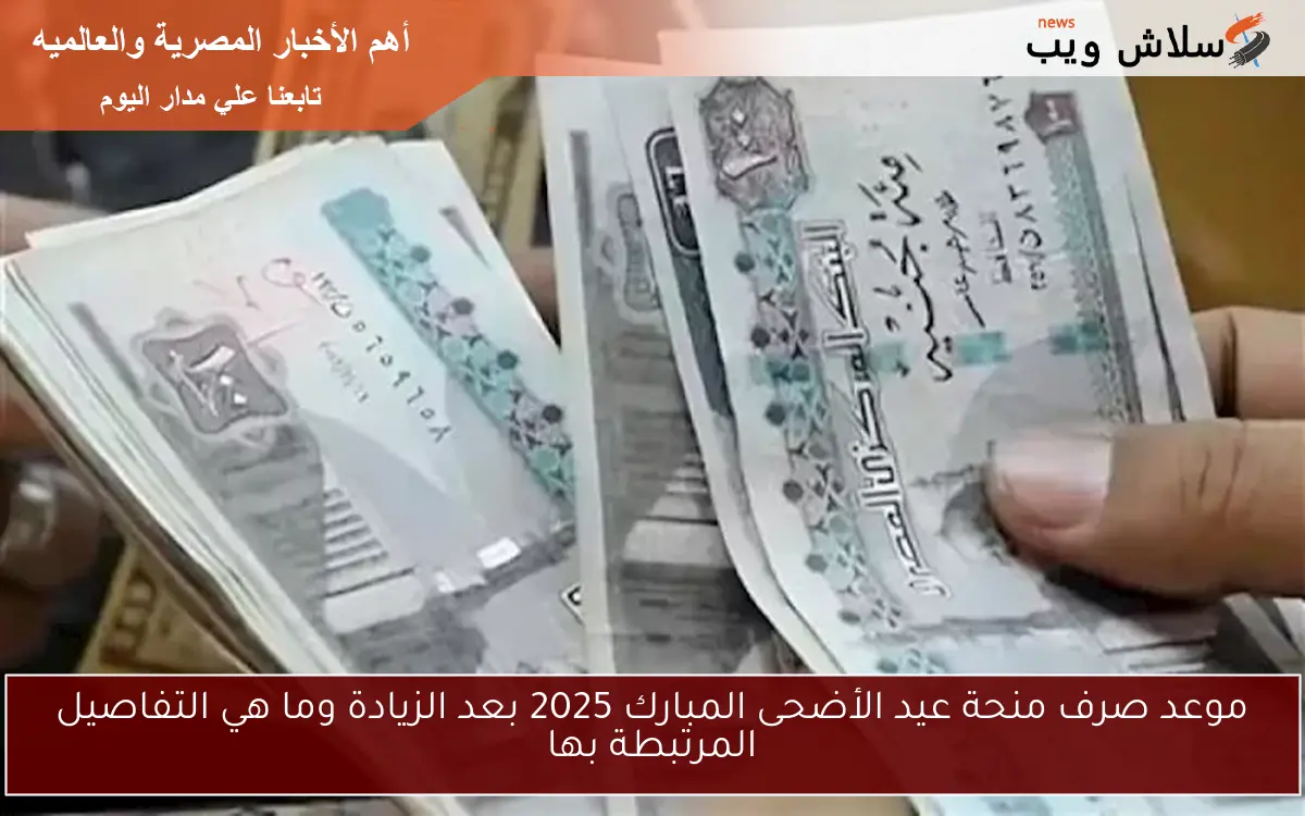 موعد صرف منحة عيد الأضحى المبارك 2025 بعد الزيادة وما هي التفاصيل المرتبطة بها