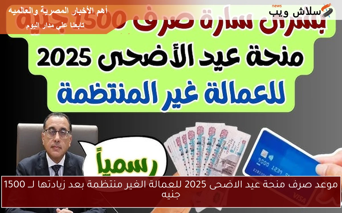 موعد صرف منحة عيد الاضحى 2025 للعمالة الغير منتظمة بعد زيادتها لـــ 1500 جنيه