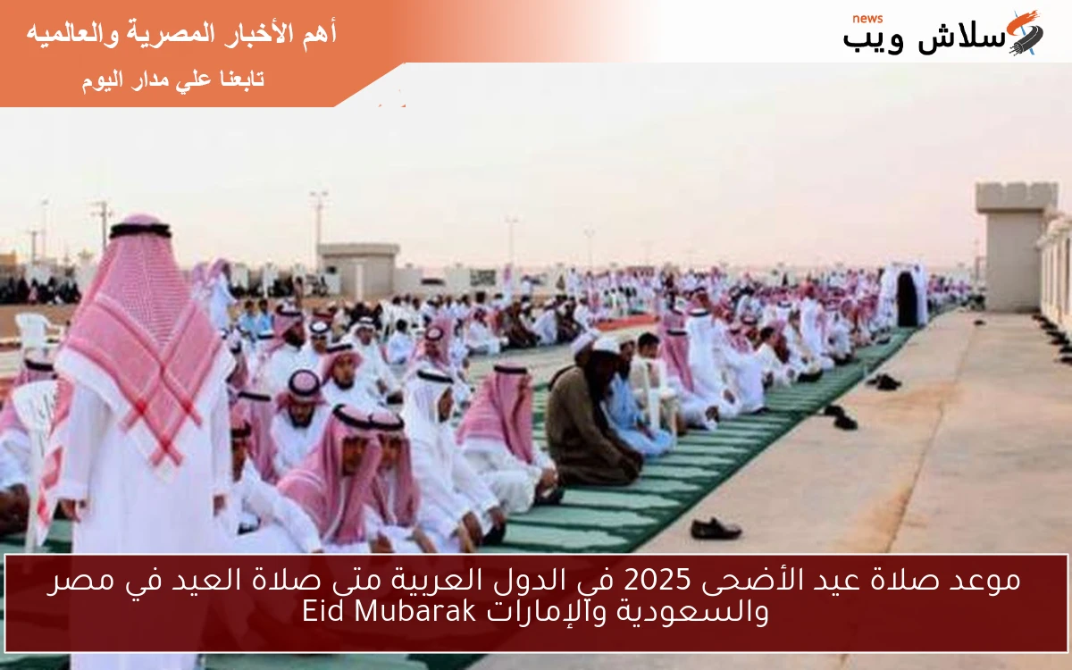 موعد صلاة عيد الأضحى 2025 في الدول العربية متى صلاة العيد في مصر والسعودية والإمارات Eid Mubarak