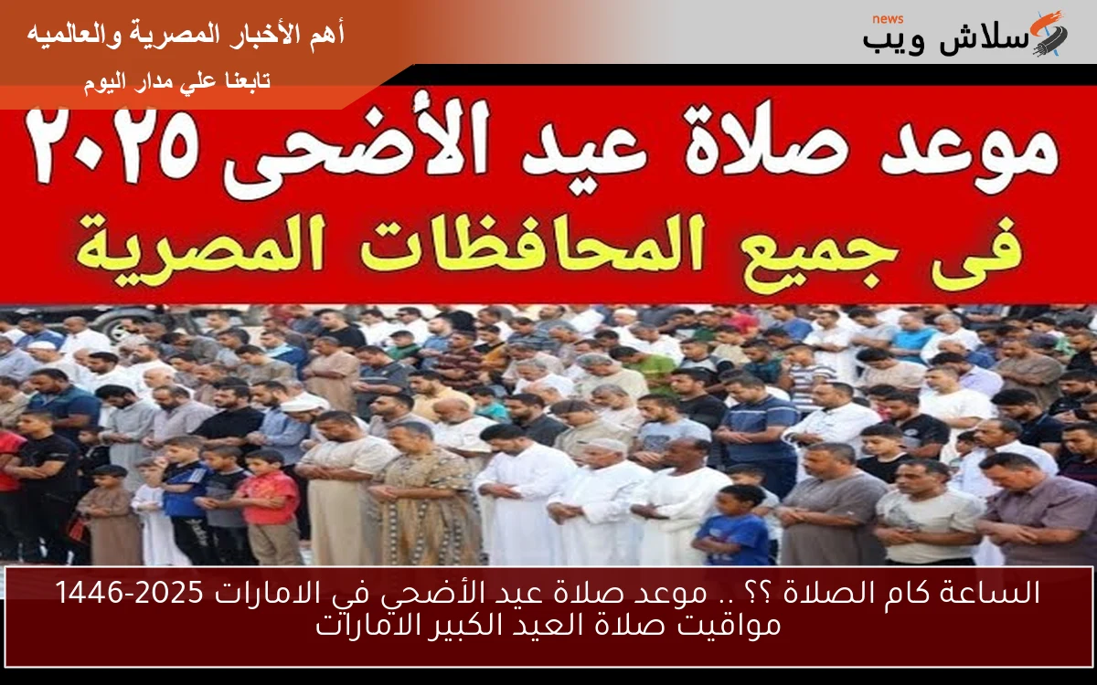 الساعة كام الصلاة ؟؟ .. موعد صلاة عيد الأضحي في الامارات 2025-1446 مواقيت صلاة العيد الكبير الامارات