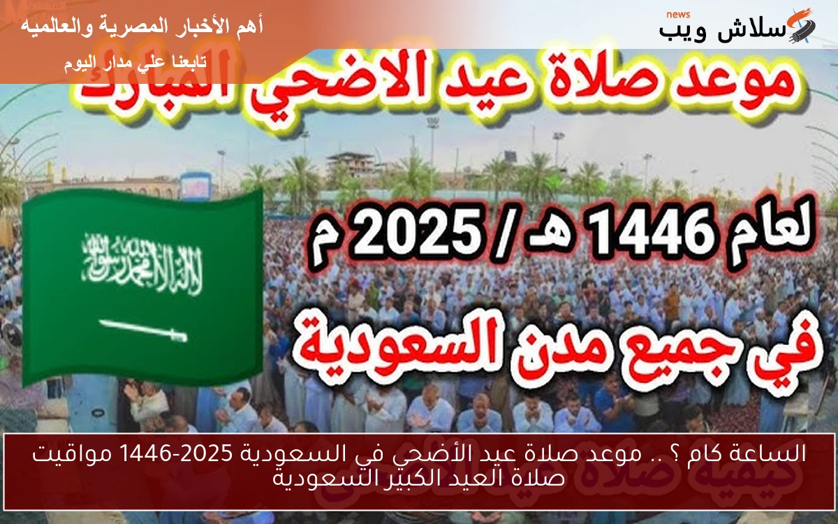 الساعة كام ؟ .. موعد صلاة عيد الأضحي في السعودية 2025-1446 مواقيت صلاة العيد الكبير السعودية