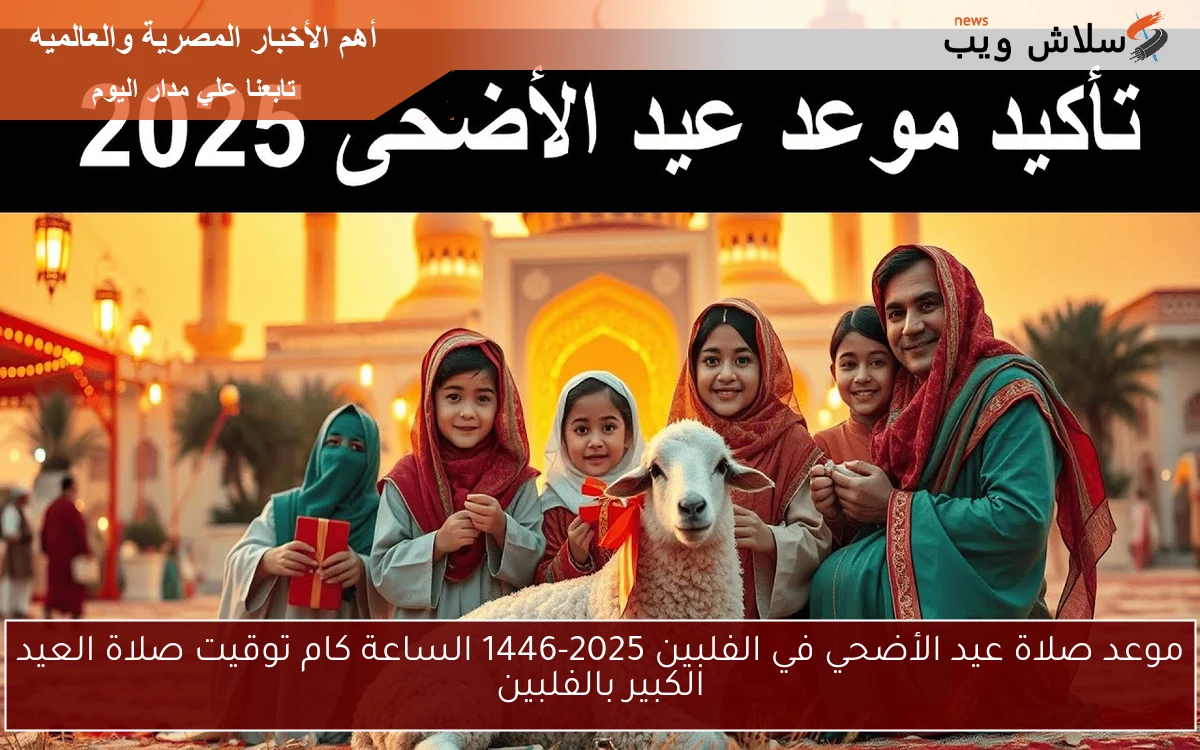 موعد صلاة عيد الأضحي في الفلبين 2025-1446 الساعة كام توقيت صلاة العيد الكبير بالفلبين