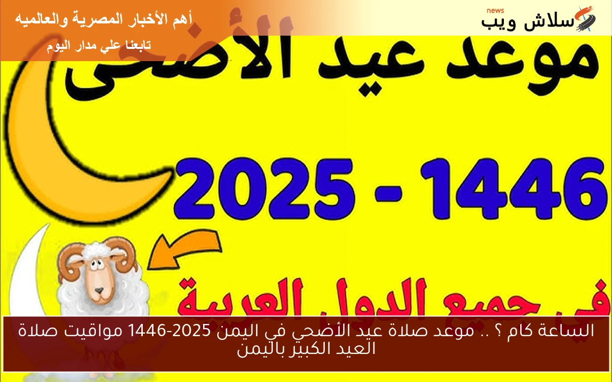 الساعة كام ؟ .. موعد صلاة عيد الأضحي في اليمن 2025-1446 مواقيت صلاة العيد الكبير باليمن