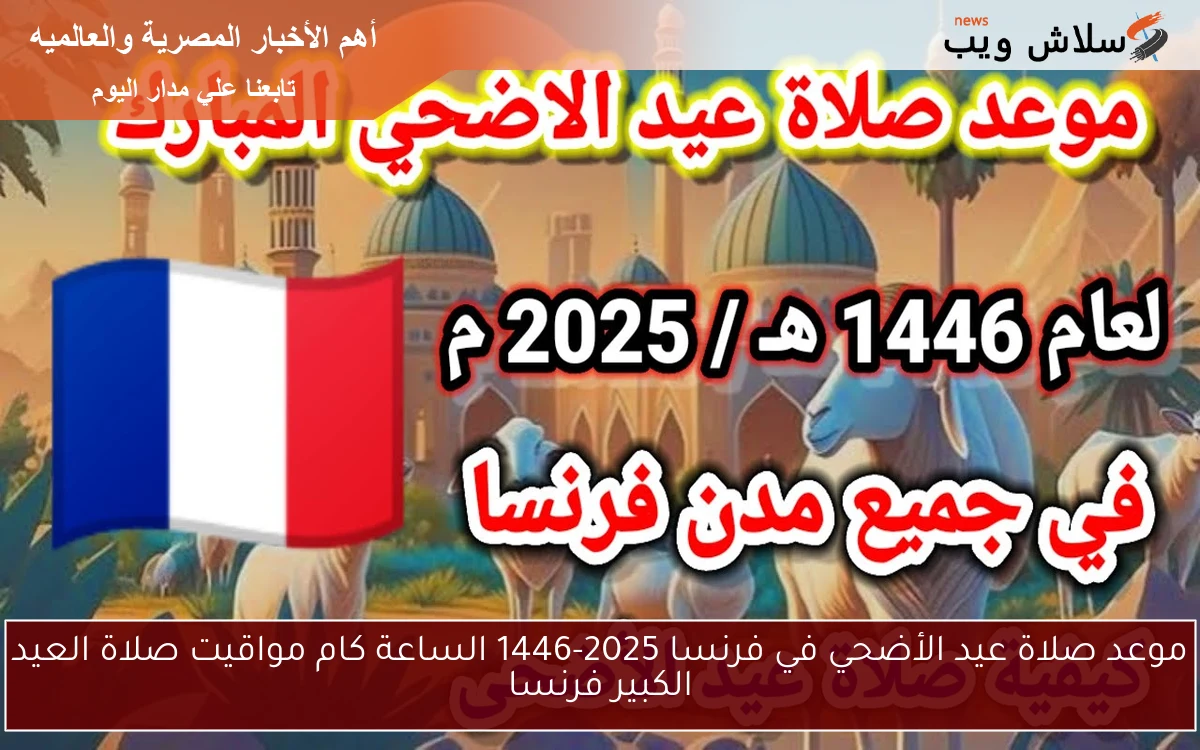 موعد صلاة عيد الأضحي في فرنسا 2025-1446 الساعة كام مواقيت صلاة العيد الكبير فرنسا