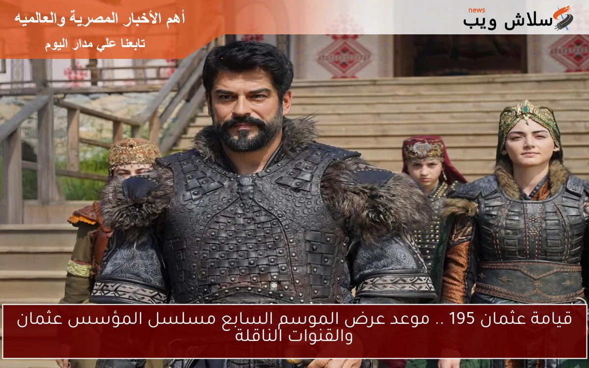 قيامة عثمان 195 .. موعد عرض الموسم السابع مسلسل المؤسس عثمان والقنوات الناقلة