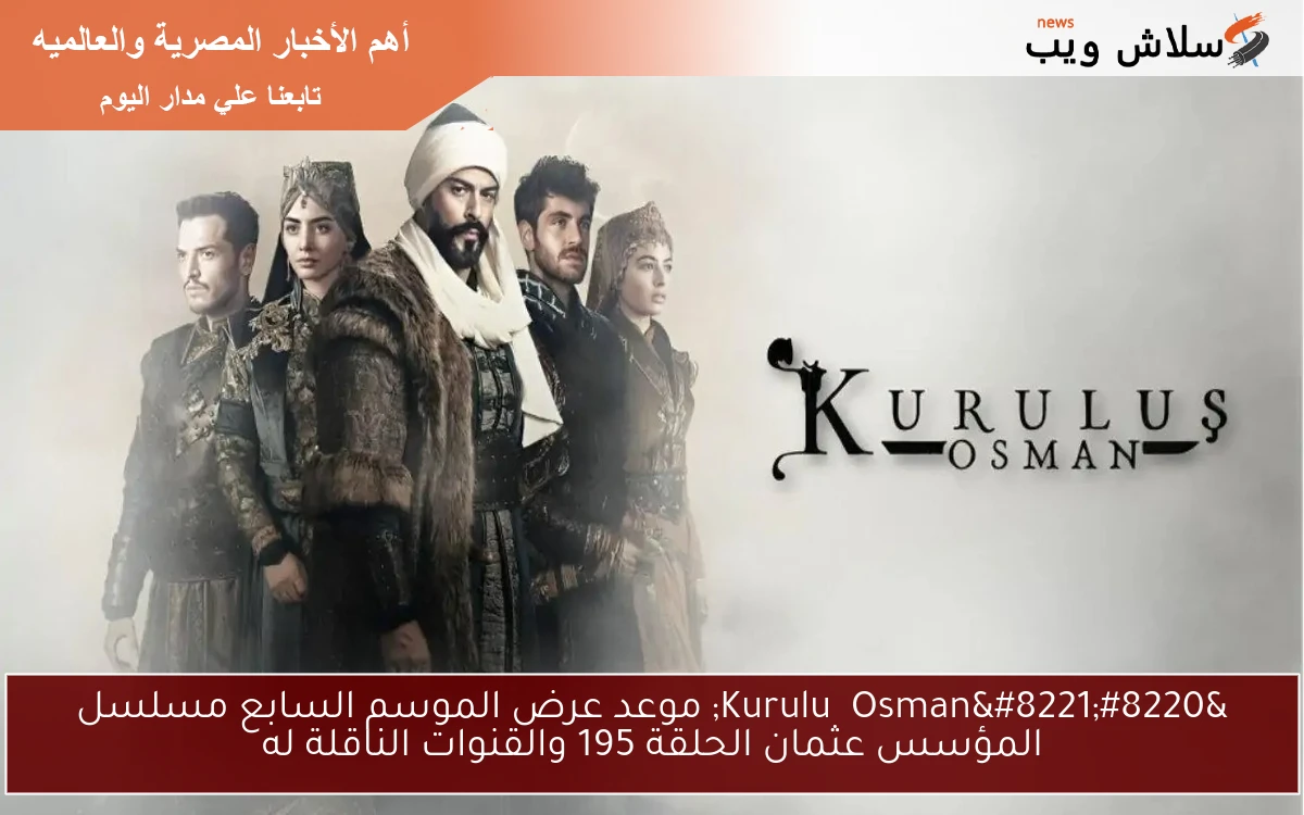 “Kuruluş Osman” موعد عرض الموسم السابع مسلسل المؤسس عثمان الحلقة 195 والقنوات الناقلة له