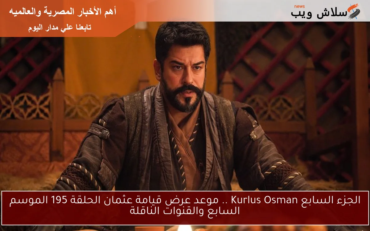 الجزء السابع Kurlus Osman .. موعد عرض قيامة عثمان الحلقة 195 الموسم السابع والقنوات الناقلة