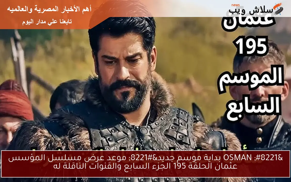 ” OSMAN بداية موسم جديد” موعد عرض مسلسل المؤسس عثمان الحلقة 195 الجزء السابع والقنوات الناقلة له