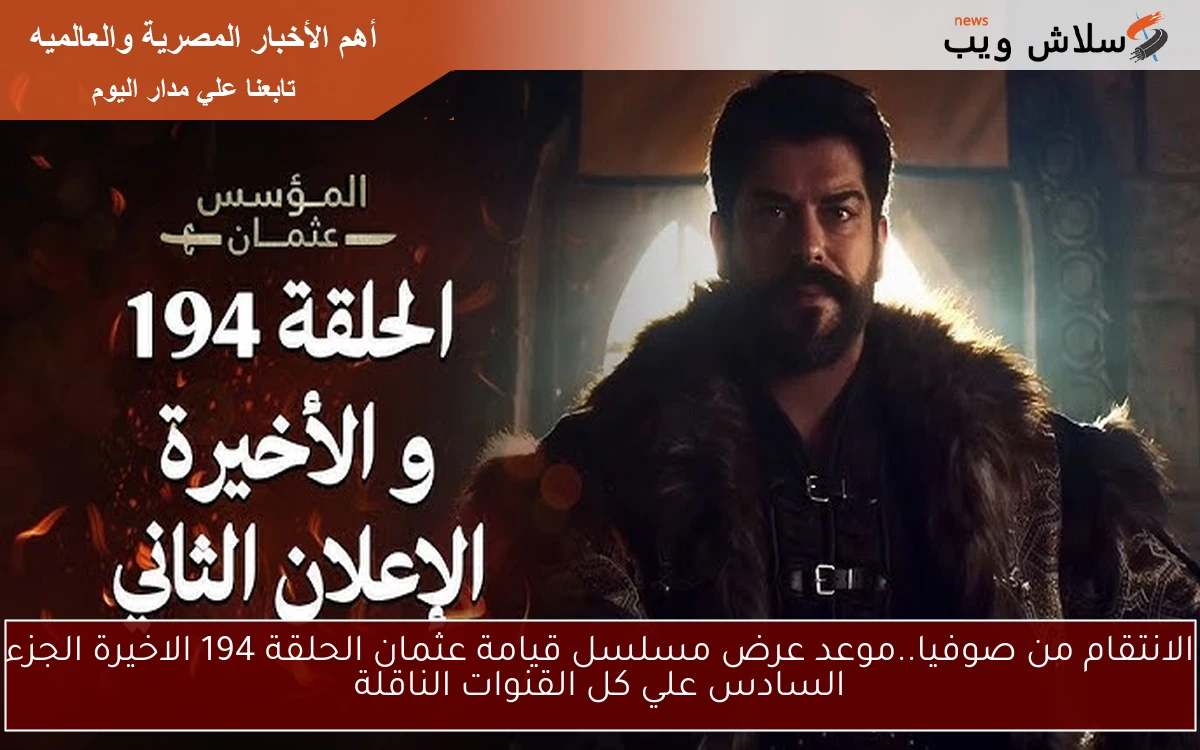 الانتقام من صوفيا..موعد عرض مسلسل قيامة عثمان الحلقة 194 الاخيرة الجزء السادس علي كل القنوات الناقلة