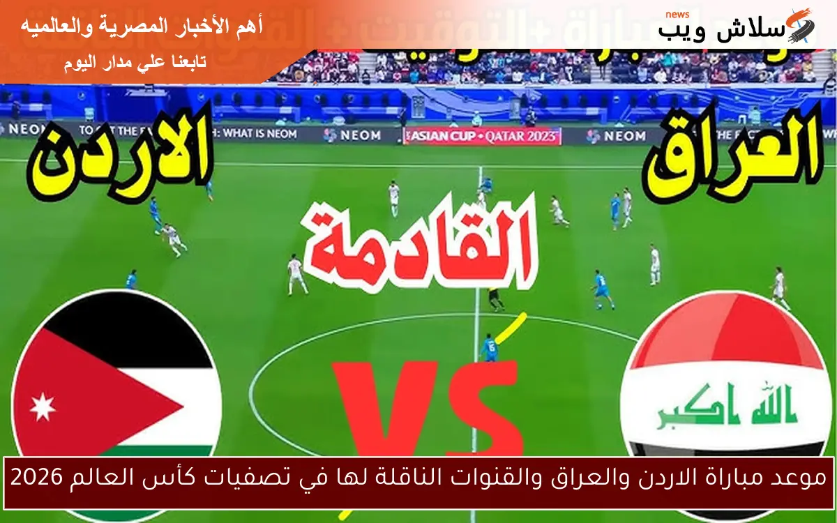 موعد مباراة الاردن والعراق والقنوات الناقلة لها في تصفيات كأس العالم 2026