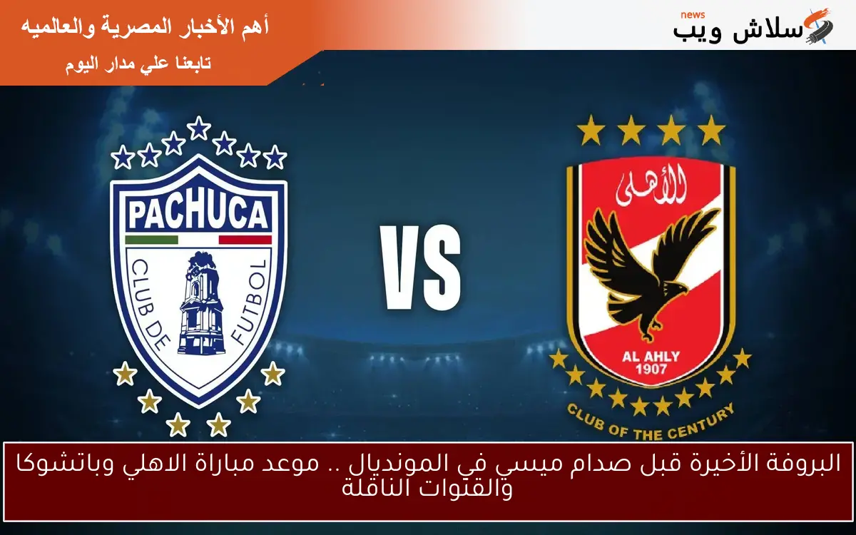 البروفة الأخيرة قبل صدام ميسي في المونديال .. موعد مباراة الاهلي وباتشوكا والقنوات الناقلة