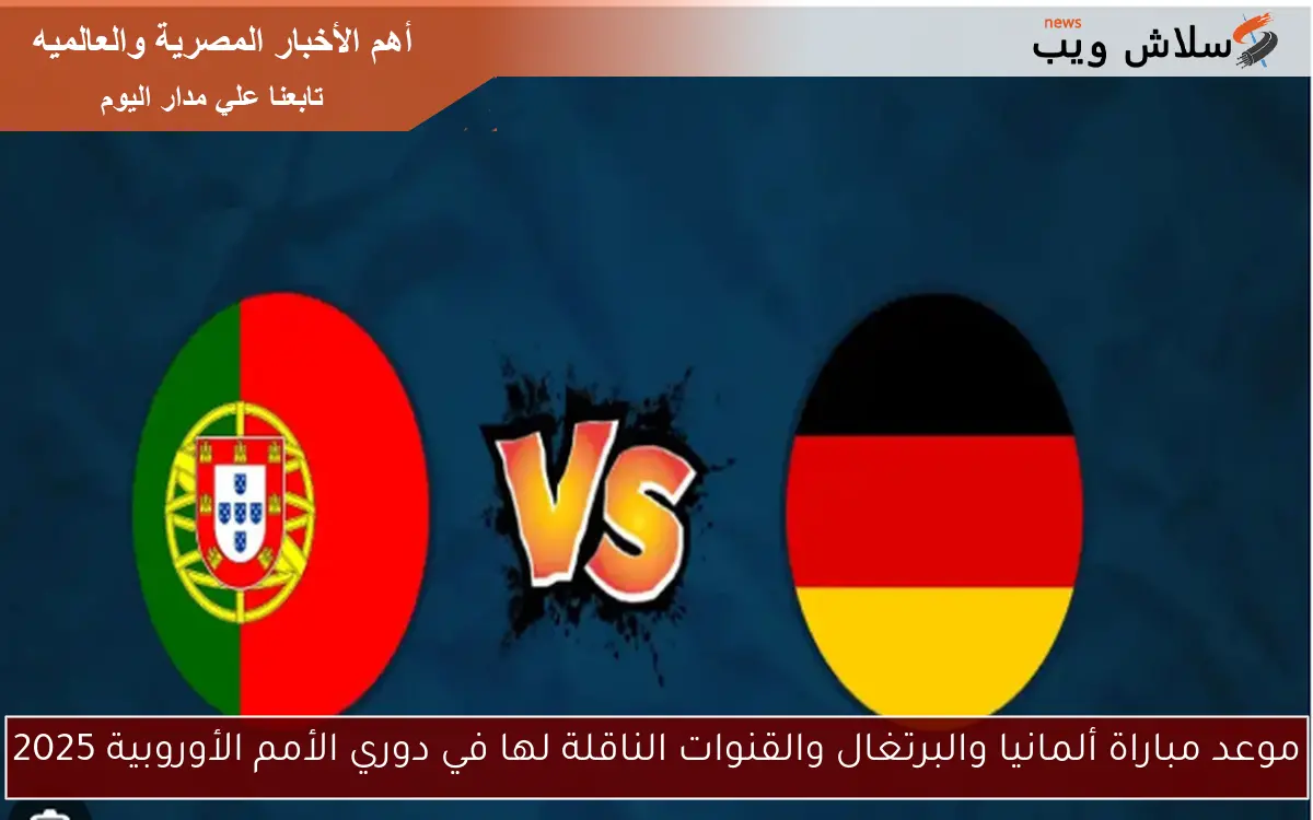 ” نصف النهائـــي” موعد مباراة ألمانيا والبرتغال والقنوات الناقلة لها في دوري الأمم الأوروبية 2025