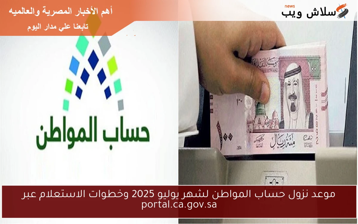 موعد نزول حساب المواطن لشهر يوليو 2025 وخطوات الاستعلام عبر portal.ca.gov.sa