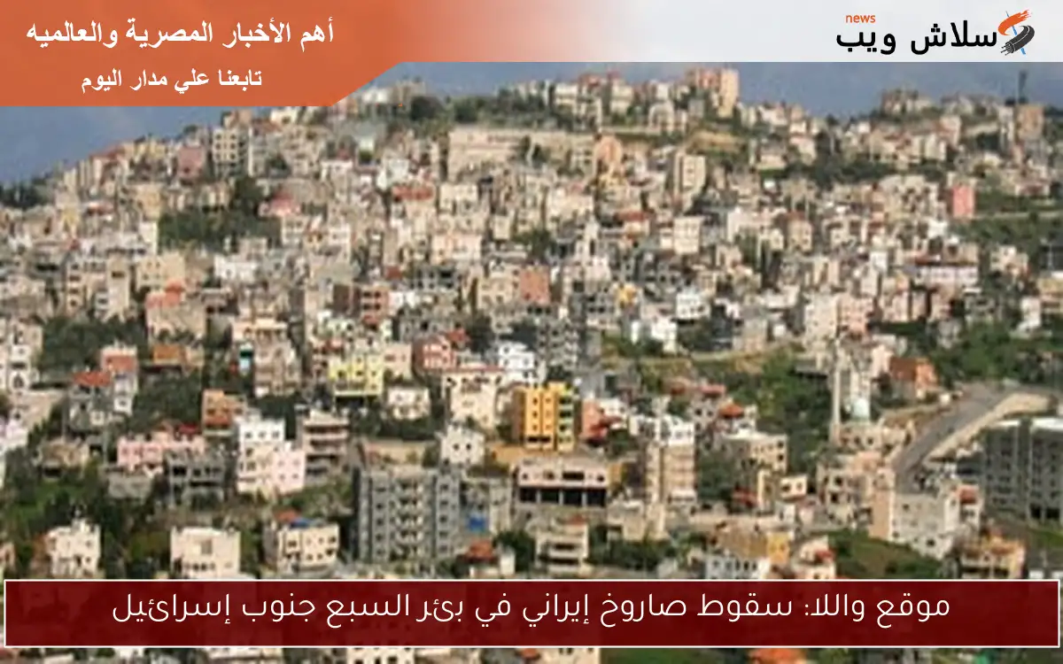 موقع واللا: سقوط صاروخ إيراني في بئر السبع جنوب إسرائيل