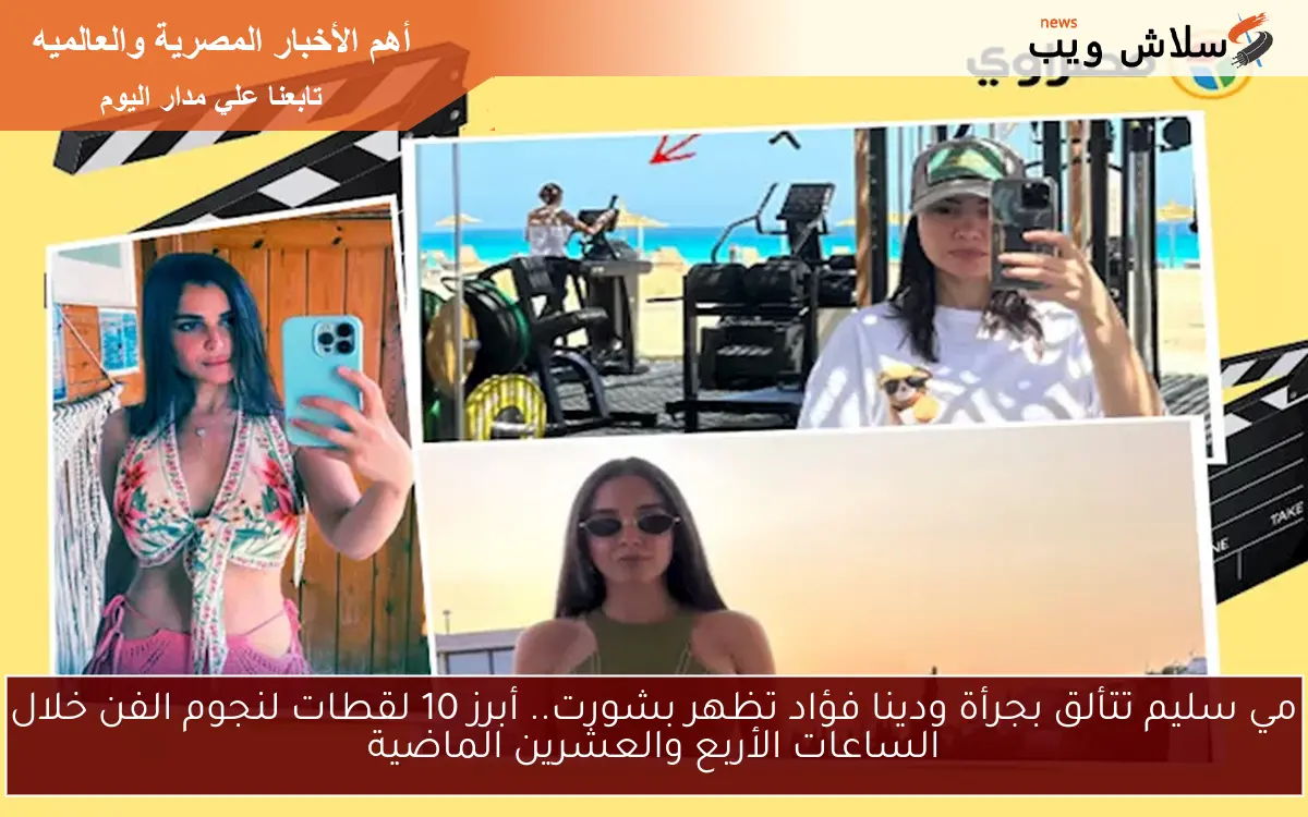 مي سليم تتألق بجرأة ودينا فؤاد تظهر بشورت.. أبرز 10 لقطات لنجوم الفن خلال الساعات الأربع والعشرين الماضية