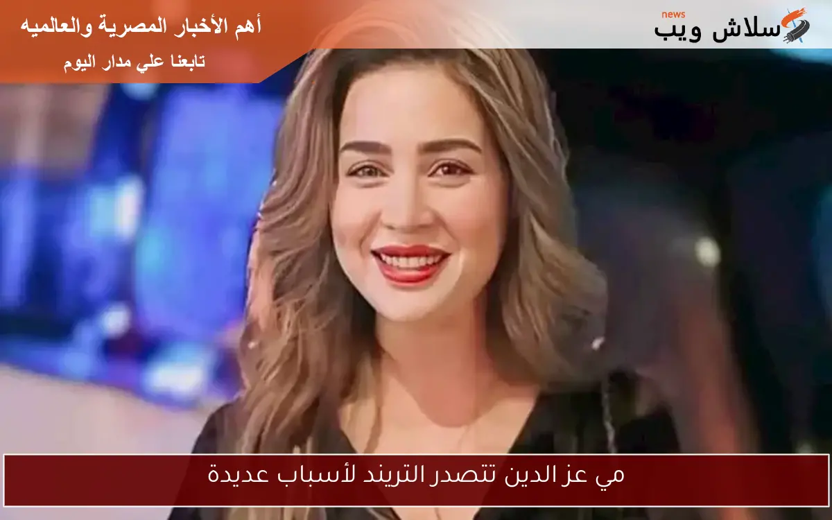 مي عز الدين تتصدر التريند لأسباب عديدة