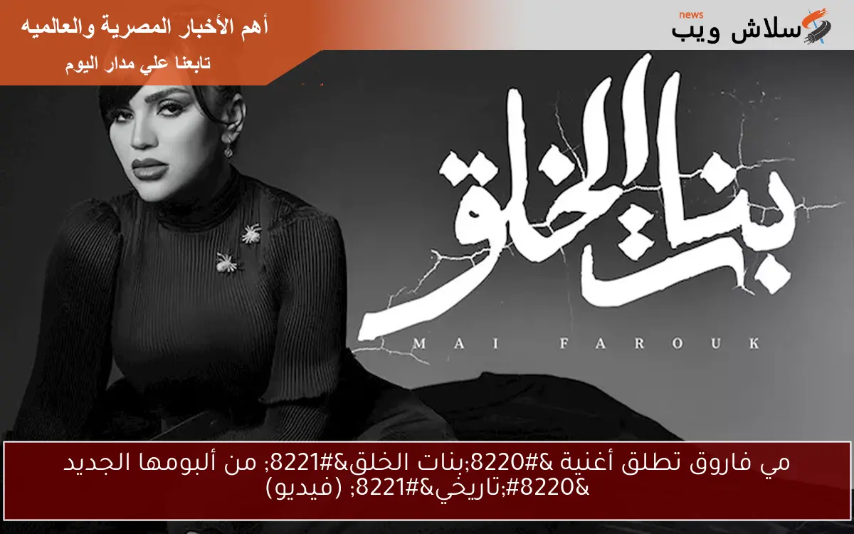 مي فاروق تطلق أغنية “بنات الخلق” من ألبومها الجديد “تاريخي” (فيديو)