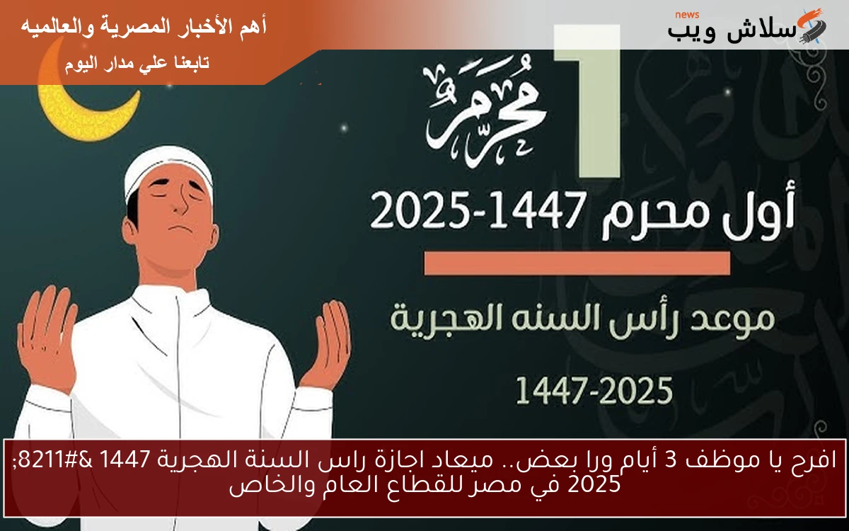 افرح يا موظف 3 أيام ورا بعض.. ميعاد اجازة راس السنة الهجرية 1447 – 2025 في مصر للقطاع العام والخاص