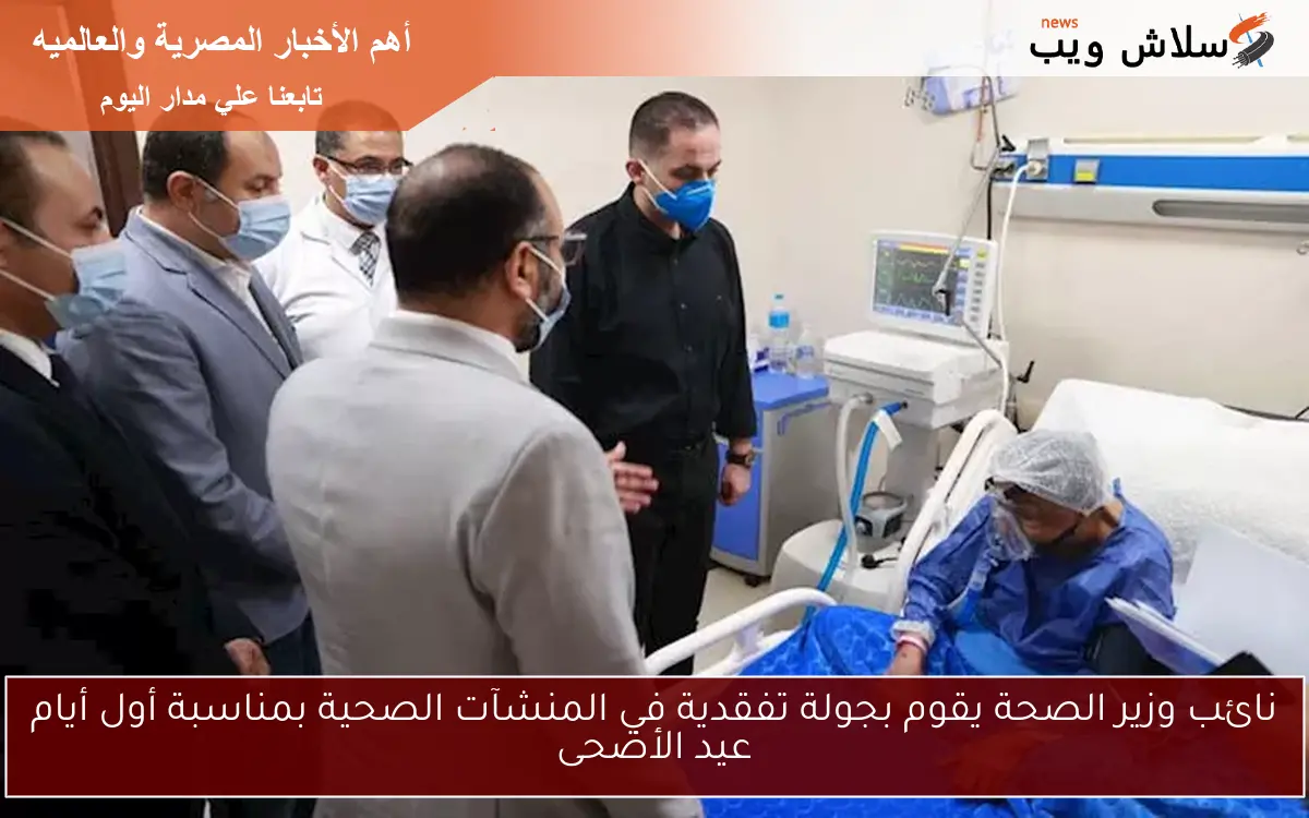 نائب وزير الصحة يقوم بجولة تفقدية في المنشآت الصحية بمناسبة أول أيام عيد الأضحى
