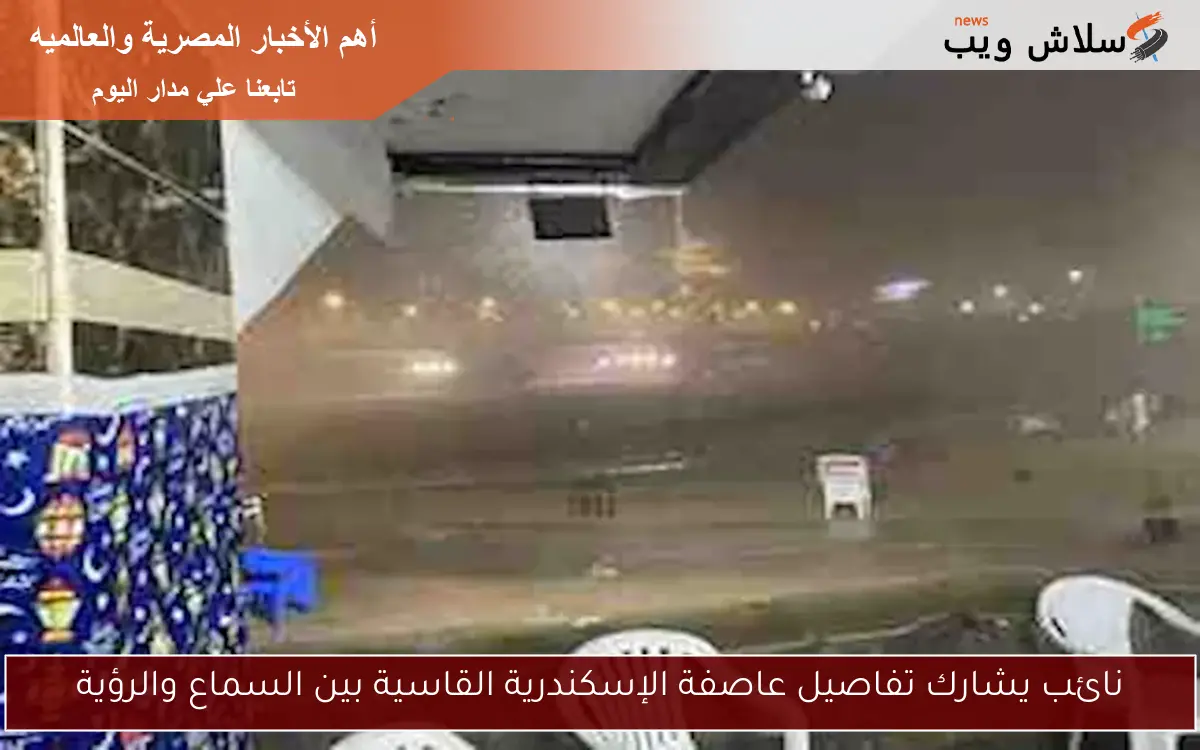 نائب يشارك تفاصيل عاصفة الإسكندرية القاسية بين السماع والرؤية