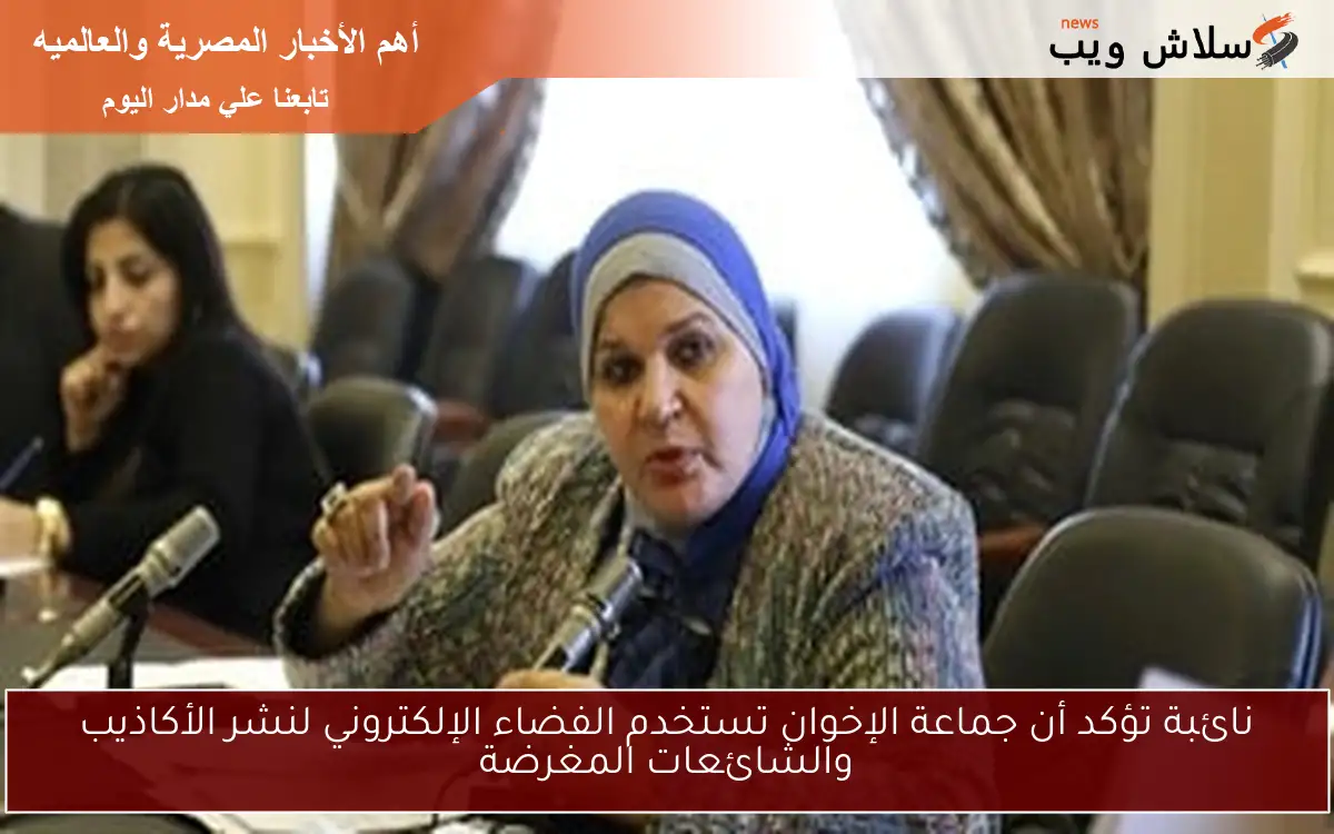 نائبة تؤكد أن جماعة الإخوان تستخدم الفضاء الإلكتروني لنشر الأكاذيب والشائعات المغرضة