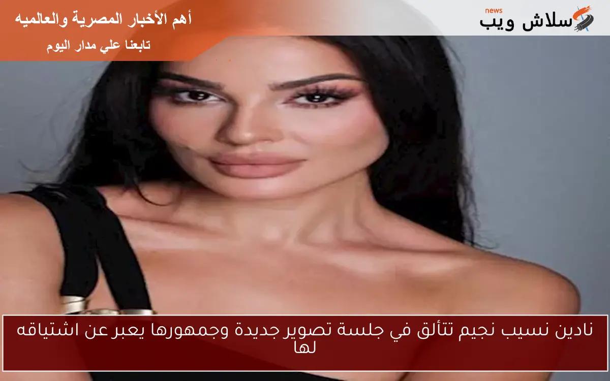نادين نسيب نجيم تتألق في جلسة تصوير جديدة وجمهورها يعبر عن اشتياقه لها