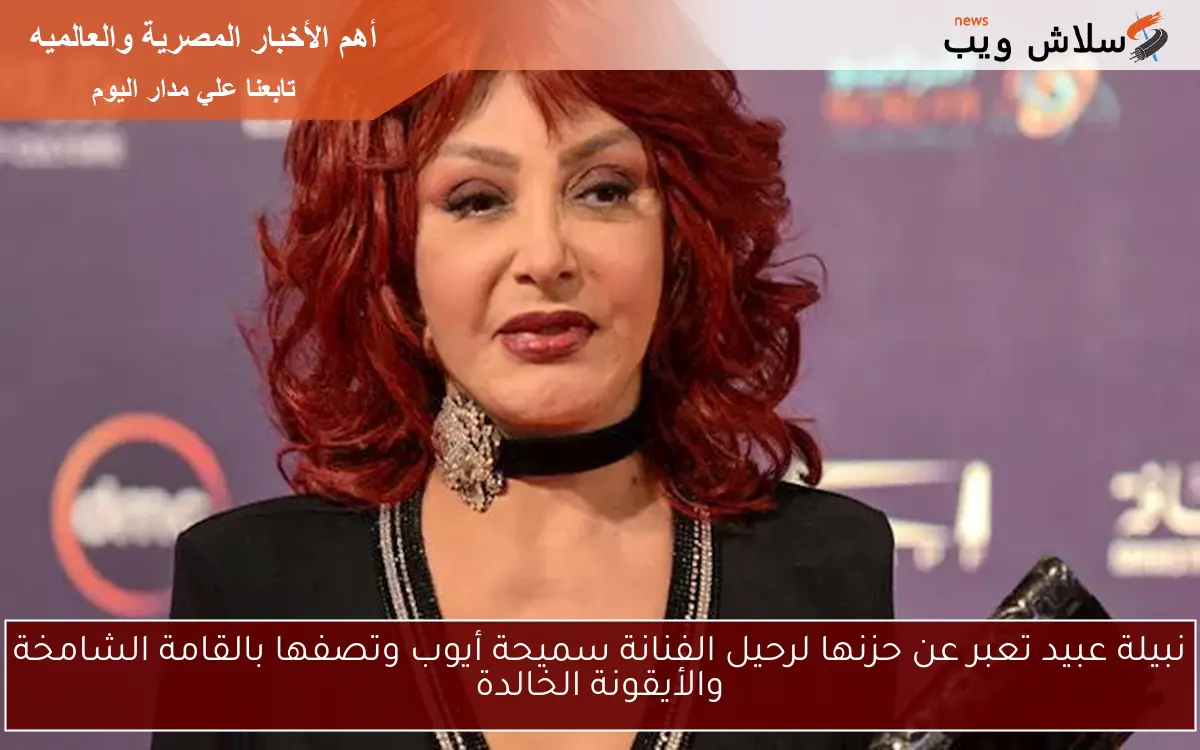 نبيلة عبيد تعبر عن حزنها لرحيل الفنانة سميحة أيوب وتصفها بالقامة الشامخة والأيقونة الخالدة