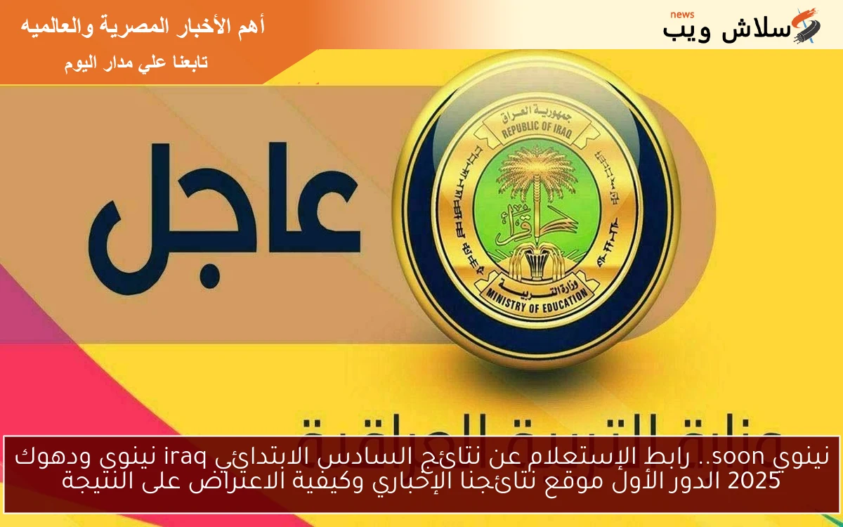 نينوي soon.. رابط الإستعلام عن نتائج السادس الابتدائي iraq نينوى ودهوك 2025 الدور الأول موقع نتائجنا الإخباري وكيفية الاعتراض على النتيجة