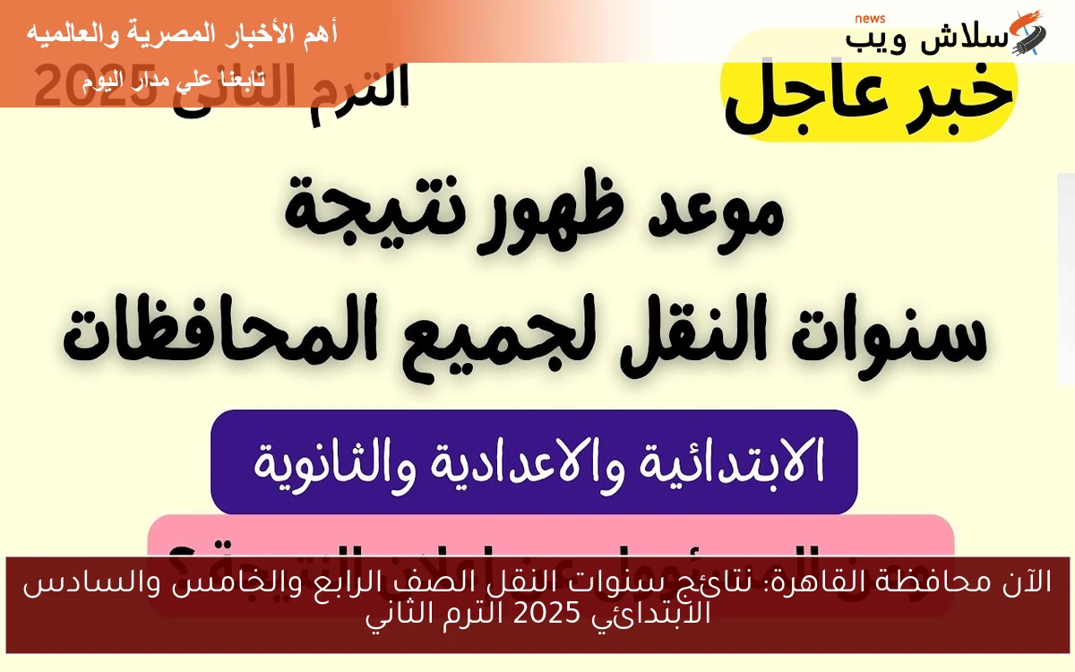 الآن محافظة القاهرة: نتائج سنوات النقل الصف الرابع والخامس والسادس الابتدائي 2025 الترم الثاني