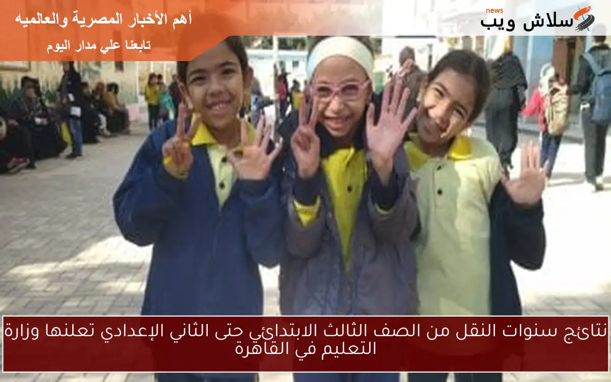 نتائج سنوات النقل من الصف الثالث الابتدائي حتى الثاني الإعدادي تعلنها وزارة التعليم في القاهرة